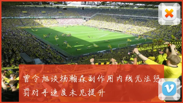 曾令旭谈杨瀚森副作用内线无法惩罚对手速度未见提升